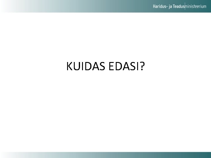 KUIDAS EDASI? 