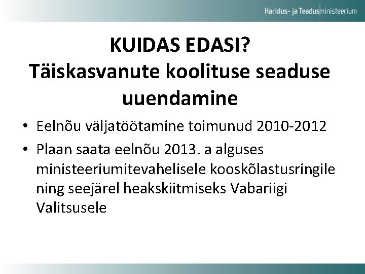 KUIDAS EDASI? Täiskasvanute koolituse seaduse uuendamine • Eelnõu väljatöötamine toimunud 2010 -2012 • Plaan