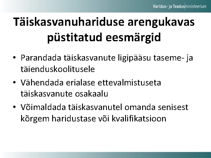 Täiskasvanuhariduse arengukavas püstitatud eesmärgid • Parandada täiskasvanute ligipääsu taseme- ja täienduskoolitusele • Vähendada erialase