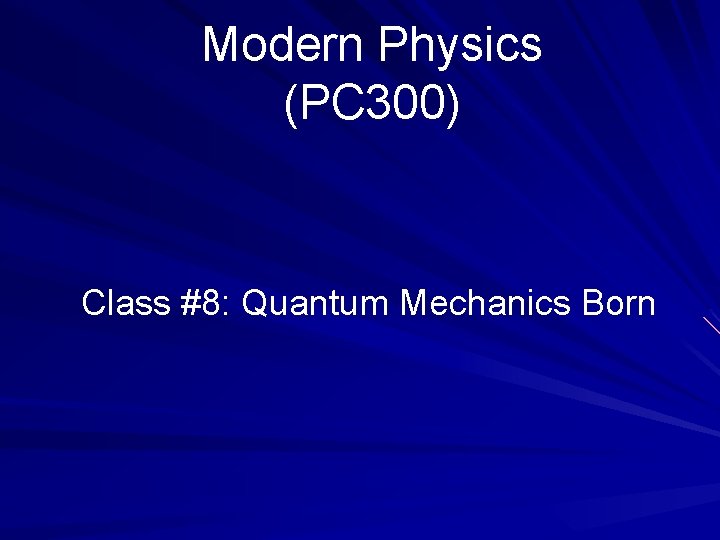 Modern Physics (PC 300) Class #8: Quantum Mechanics Born 