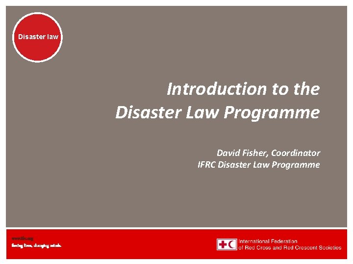 Disaster law Introduction to the Disaster Law Programme David Fisher, Coordinator IFRC Disaster Law