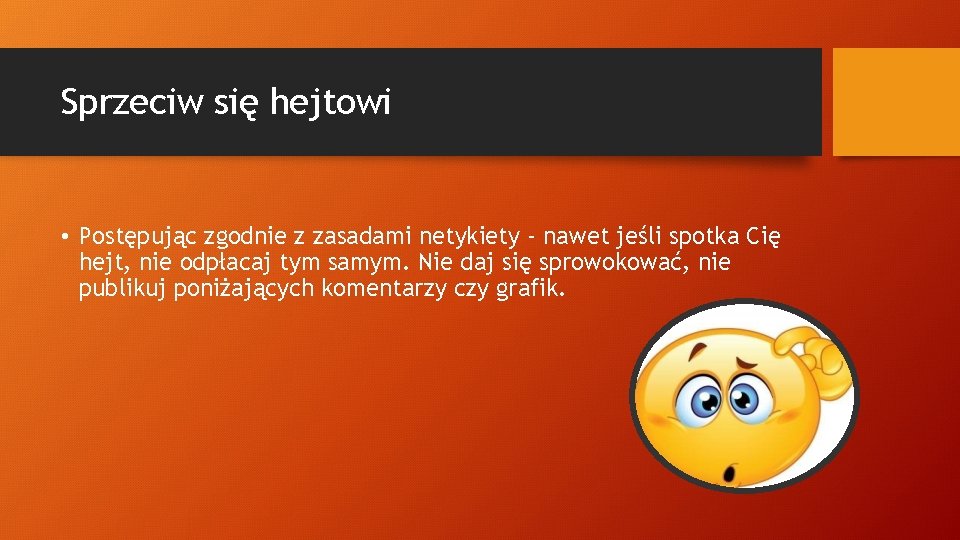 Sprzeciw się hejtowi • Postępując zgodnie z zasadami netykiety - nawet jeśli spotka Cię