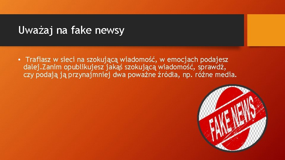 Uważaj na fake newsy • Trafiasz w sieci na szokującą wiadomość, w emocjach podajesz