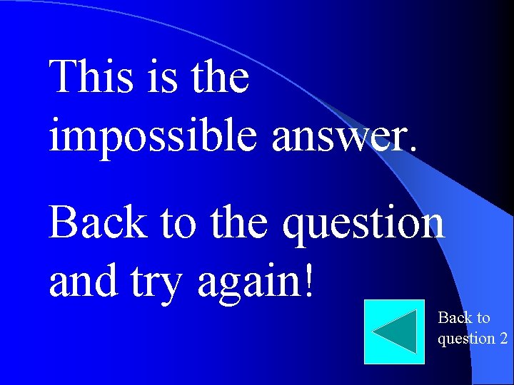This is the impossible answer. Back to the question and try again! Back to