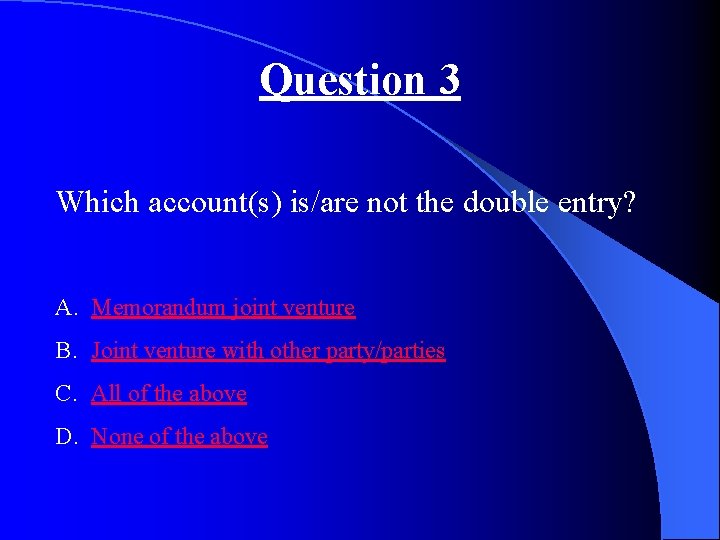 Question 3 Which account(s) is/are not the double entry? A. Memorandum joint venture B.