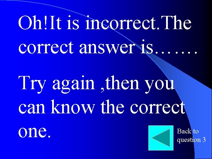 Oh!It is incorrect. The correct answer is……. Try again , then you can know
