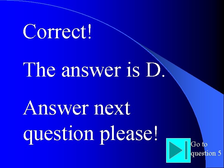 Correct! The answer is D. Answer next question please! Go to question 5 