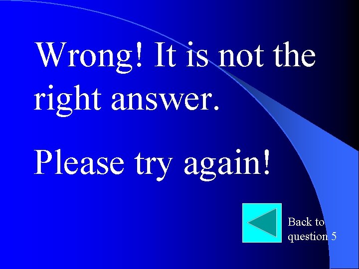 Wrong! It is not the right answer. Please try again! Back to question 5