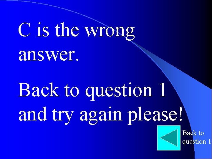 C is the wrong answer. Back to question 1 and try again please! Back