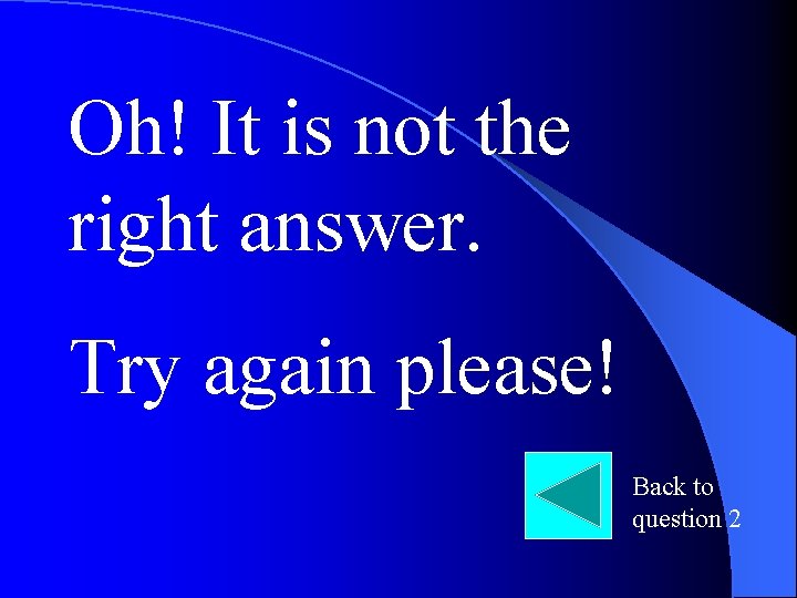 Oh! It is not the right answer. Try again please! Back to question 2