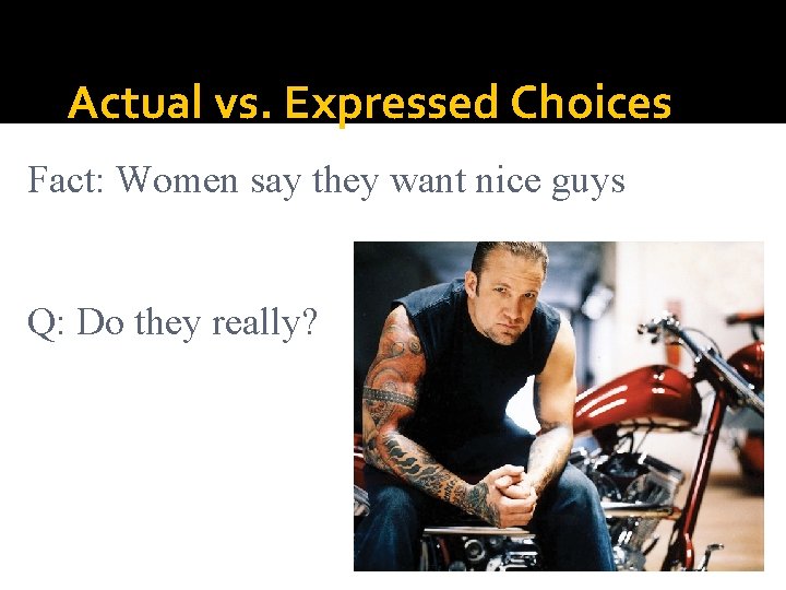 Actual vs. Expressed Choices Fact: Women say they want nice guys Q: Do they