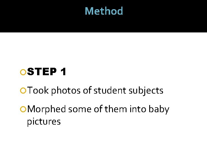 Method STEP 1 Took photos of student subjects Morphed some of them into baby