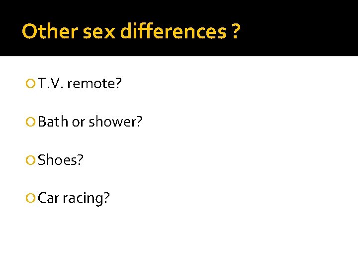 Other sex differences ? T. V. remote? Bath or shower? Shoes? Car racing? 