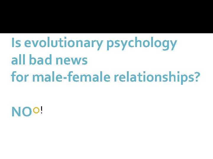 Is evolutionary psychology all bad news for male-female relationships? NO ! 