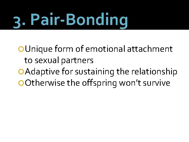 3. Pair-Bonding Unique form of emotional attachment to sexual partners Adaptive for sustaining the