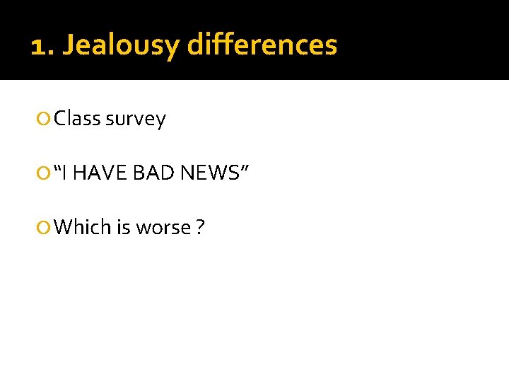 1. Jealousy differences Class survey “I HAVE BAD NEWS” Which is worse ? 