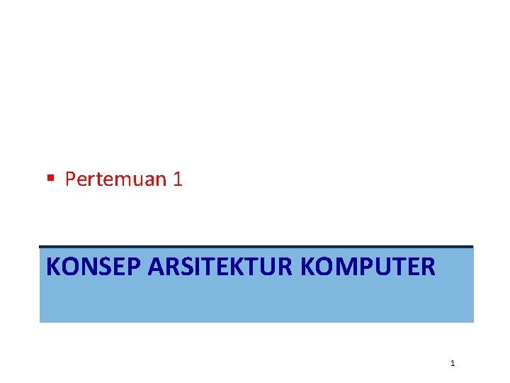 § Pertemuan 1 KONSEP ARSITEKTUR KOMPUTER 1 