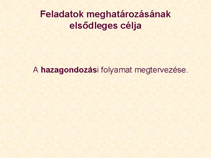 Feladatok meghatározásának elsődleges célja A hazagondozási folyamat megtervezése. 