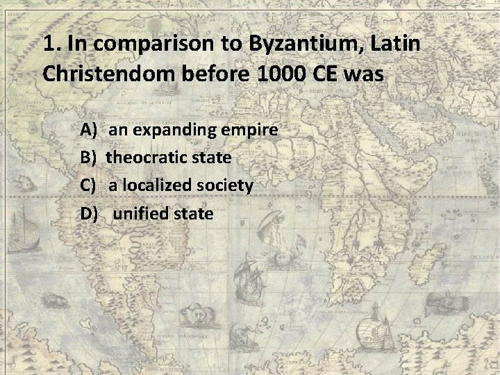1. In comparison to Byzantium, Latin Christendom before 1000 CE was A) an expanding