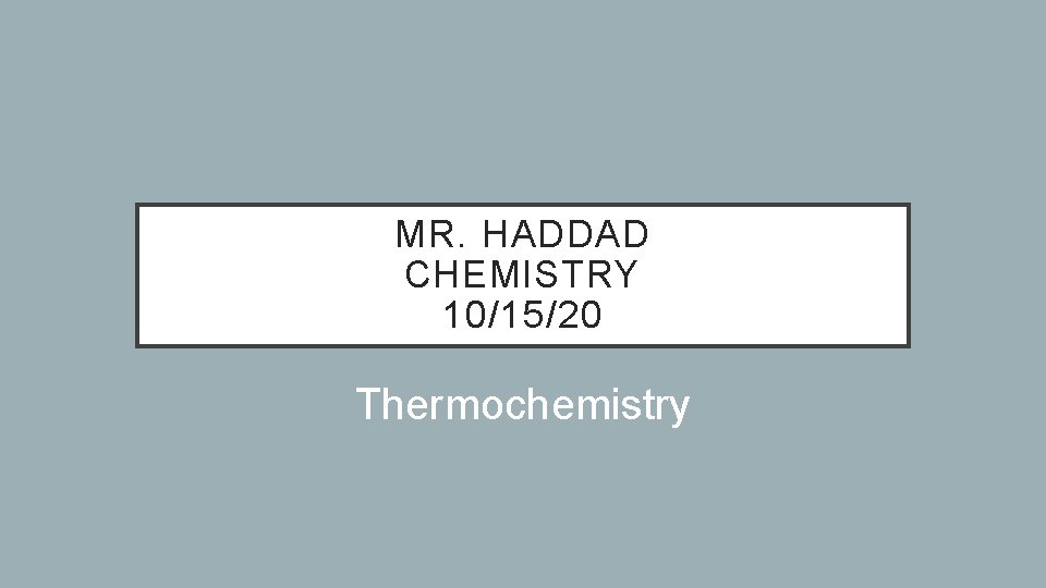 MR. HADDAD CHEMISTRY 10/15/20 Thermochemistry 