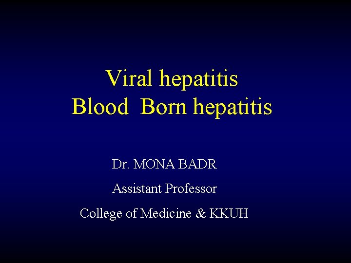 Viral hepatitis Blood Born hepatitis Dr. MONA BADR Assistant Professor College of Medicine &