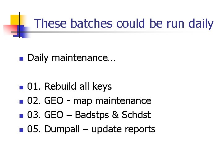 These batches could be run daily n n n Daily maintenance… 01. 02. 03.