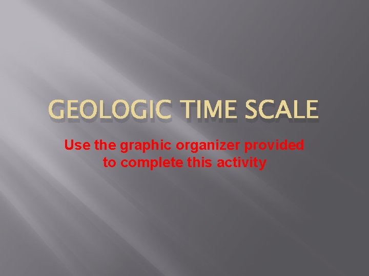 GEOLOGIC TIME SCALE Use the graphic organizer provided to complete this activity 