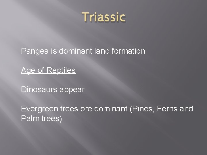 Triassic Pangea is dominant land formation Age of Reptiles Dinosaurs appear Evergreen trees ore