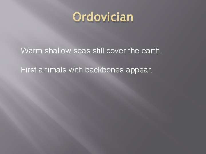 Ordovician Warm shallow seas still cover the earth. First animals with backbones appear. 