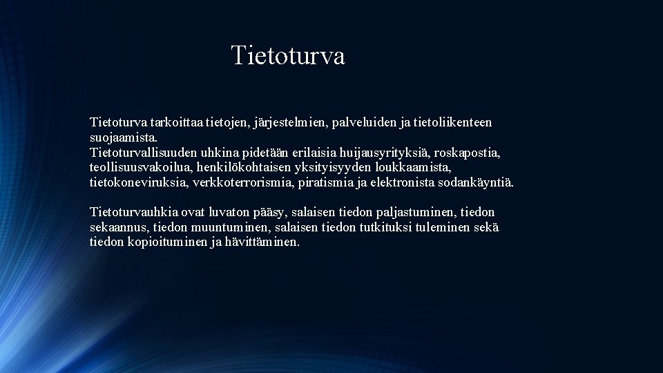 Tietoturva tarkoittaa tietojen, järjestelmien, palveluiden ja tietoliikenteen suojaamista. Tietoturvallisuuden uhkina pidetään erilaisia huijausyrityksiä, roskapostia,