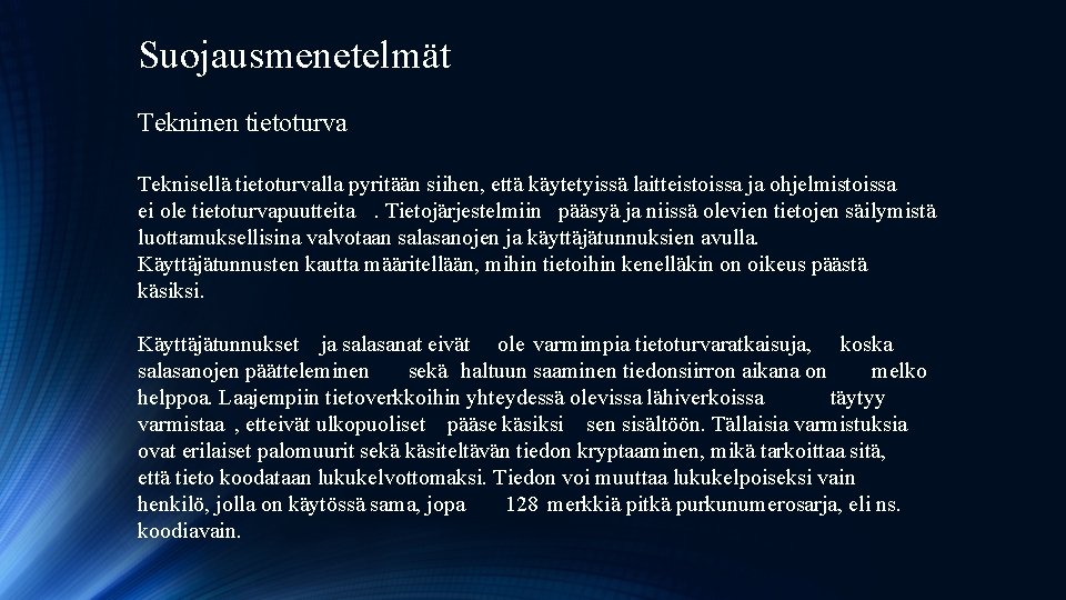 Suojausmenetelmät Tekninen tietoturva Teknisellä tietoturvalla pyritään siihen, että käytetyissä laitteistoissa ja ohjelmistoissa ei ole