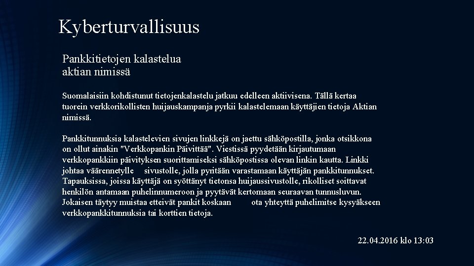 Kyberturvallisuus Pankkitietojen kalastelua aktian nimissä Suomalaisiin kohdistunut tietojenkalastelu jatkuu edelleen aktiivisena. Tällä kertaa tuorein