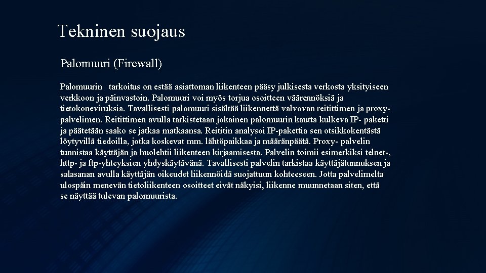 Tekninen suojaus Palomuuri (Firewall) Palomuurin tarkoitus on estää asiattoman liikenteen pääsy julkisesta verkosta yksityiseen