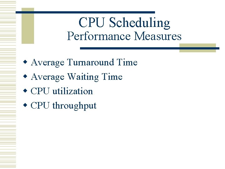 CPU Scheduling Performance Measures w Average Turnaround Time w Average Waiting Time w CPU CPU Scheduling Performance Measures w Average Turnaround Time w Average Waiting Time w CPU