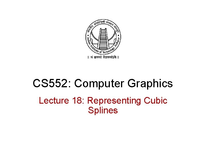 CS 552: Computer Graphics Lecture 18: Representing Cubic Splines 