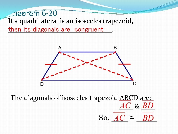 Theorem 6 -20 If a quadrilateral is an isosceles trapezoid, _______________. then its diagonals