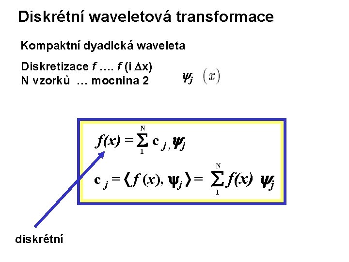Diskrétní waveletová transformace Kompaktní dyadická waveleta Diskretizace f …. f (i x) N vzorků