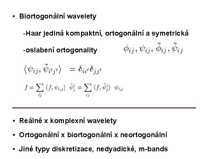  • Biortogonální wavelety -Haar jediná kompaktní, ortogonální a symetrická -oslabení ortogonality • Reálné