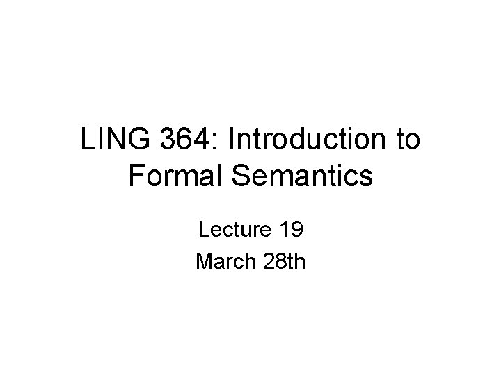 LING 364: Introduction to Formal Semantics Lecture 19 March 28 th 