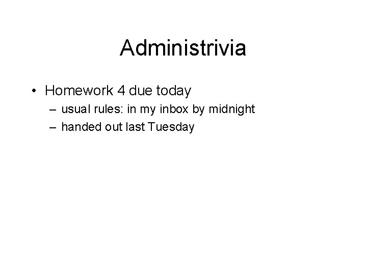 Administrivia • Homework 4 due today – usual rules: in my inbox by midnight