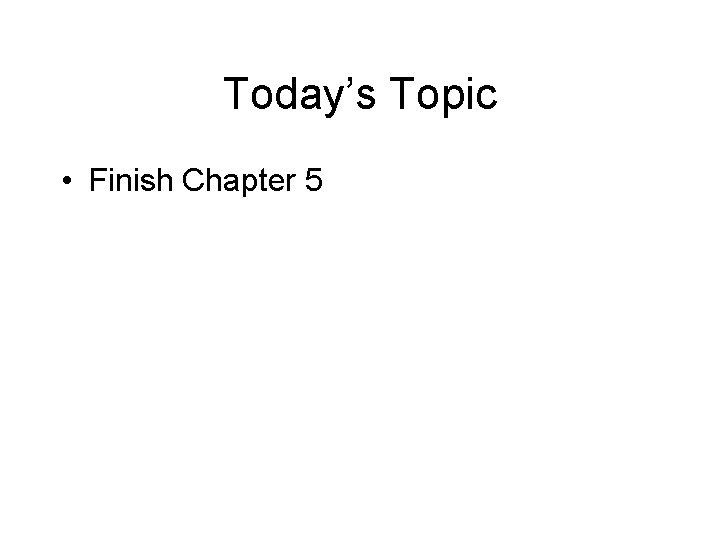 Today’s Topic • Finish Chapter 5 
