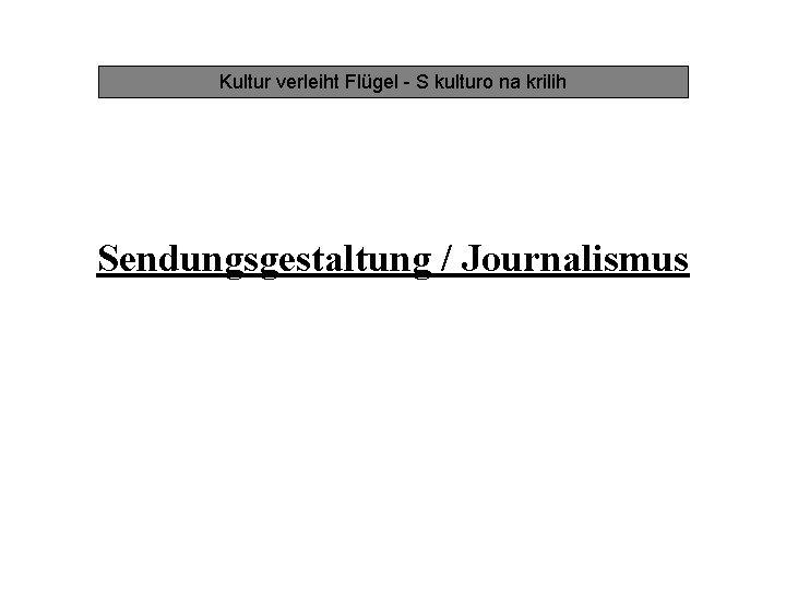 Kultur verleiht Flügel - S kulturo na krilih Sendungsgestaltung / Journalismus 