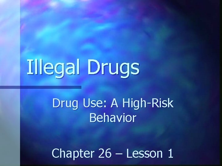 Illegal Drugs Drug Use: A High-Risk Behavior Chapter 26 – Lesson 1 