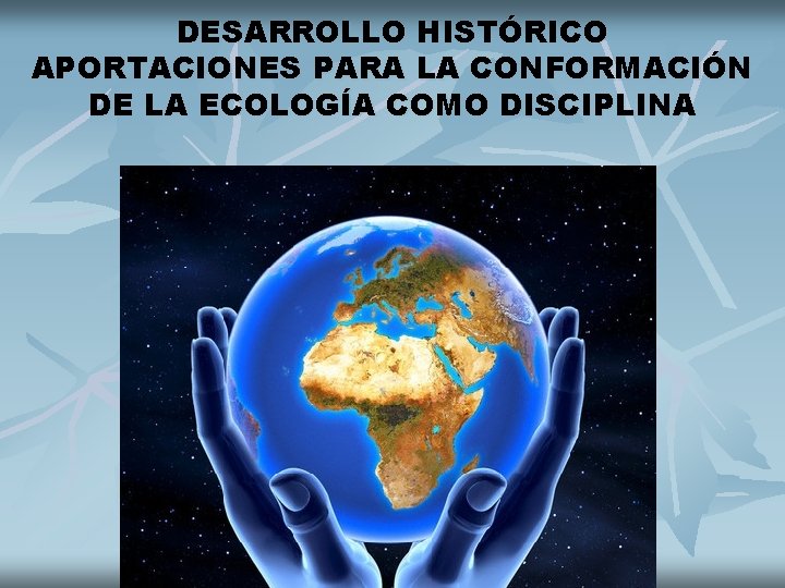 DESARROLLO HISTÓRICO APORTACIONES PARA LA CONFORMACIÓN DE LA ECOLOGÍA COMO DISCIPLINA 