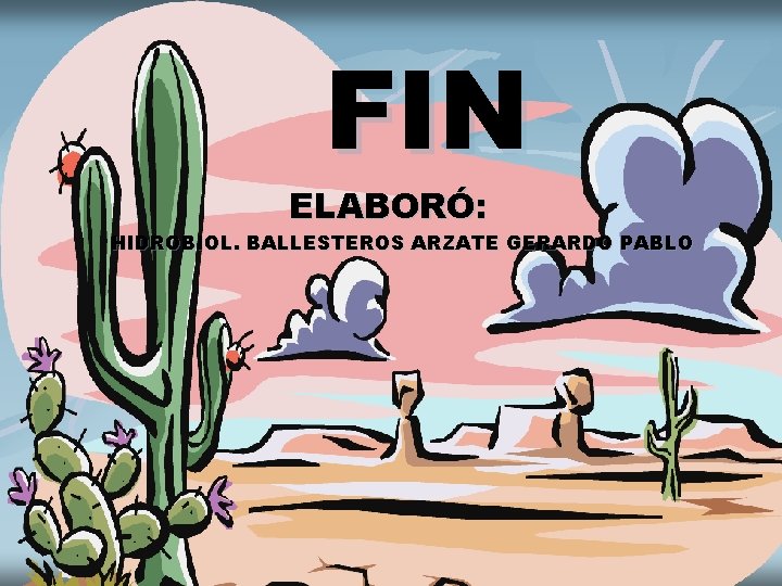 FIN ELABORÓ: HIDROBIOL. BALLESTEROS ARZATE GERARDO PABLO HIDROBIOL. GERARDO BALLESTEROS ARZATE 