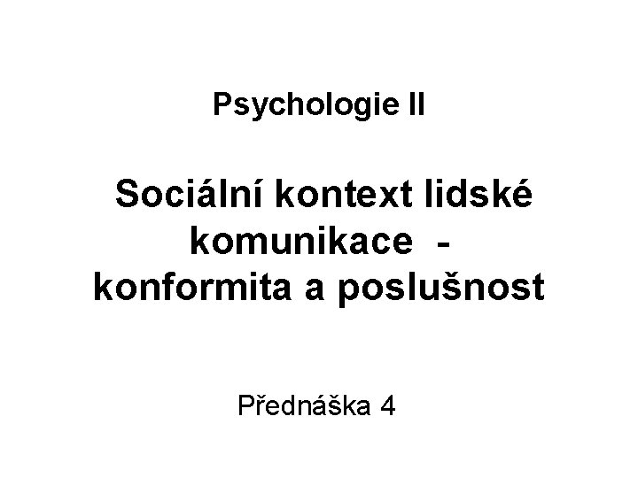 Psychologie II Sociální kontext lidské komunikace konformita a poslušnost Přednáška 4 