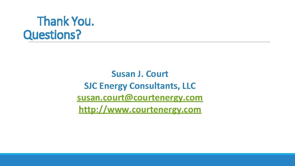  Thank You. Questions? Susan J. Court SJC Energy Consultants, LLC susan. court@courtenergy. com