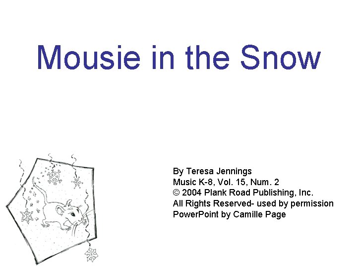 Mousie in the Snow By Teresa Jennings Music K-8, Vol. 15, Num. 2 ©