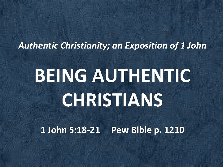 Authentic Christianity; an Exposition of 1 John BEING AUTHENTIC CHRISTIANS 1 John 5: 18