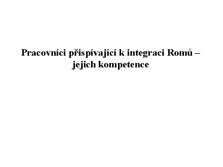Pracovníci přispívající k integraci Romů – jejich kompetence 